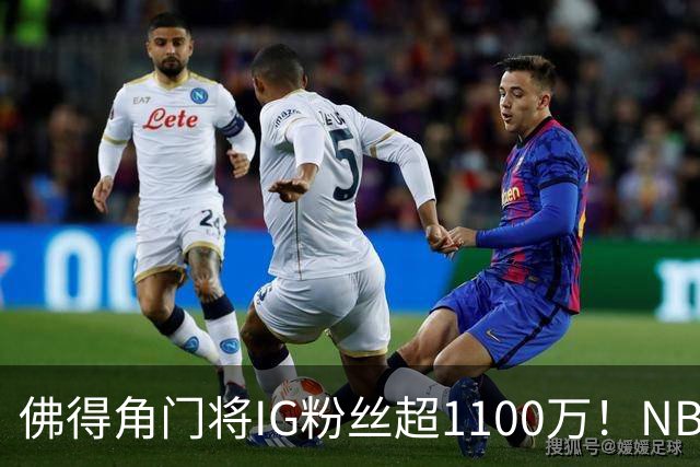 佛得角门将IG粉丝超1100万！NBA千万粉丝球员仅12人 第一已过亿！