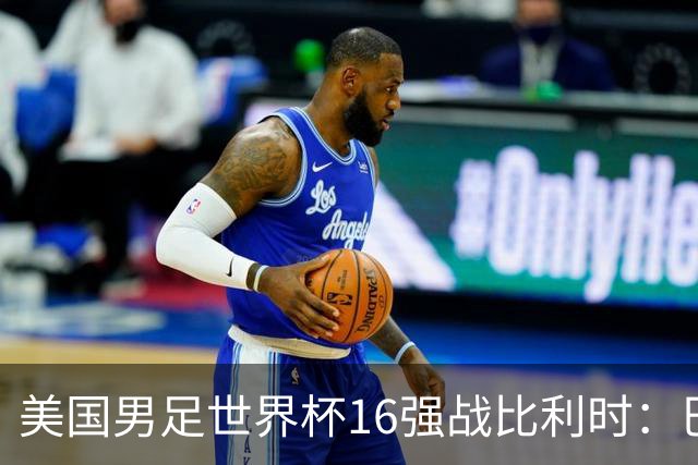 美国男足世界杯16强战比利时：巴洛贡解禁领衔，波切蒂诺坚持“不变应万变”！