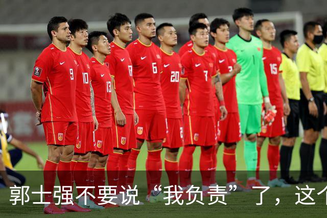 郭士强不要说“我负责”了，这个责你负不起，因为对中国男篮的伤害是灾难性的