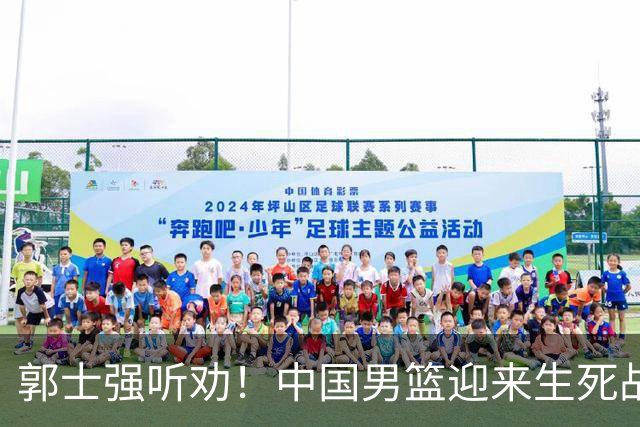 郭士强听劝！中国男篮迎来生死战！郭士强需少用三人重用两人，杨翰森可弃用！