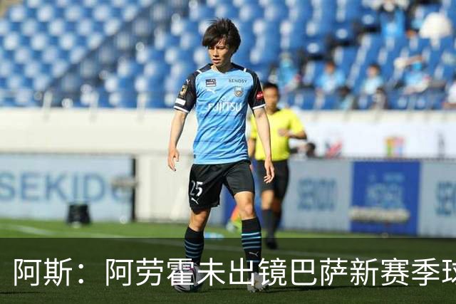 阿斯：阿劳霍未出镜巴萨新赛季球衣宣传片令人意外，他是球队队长