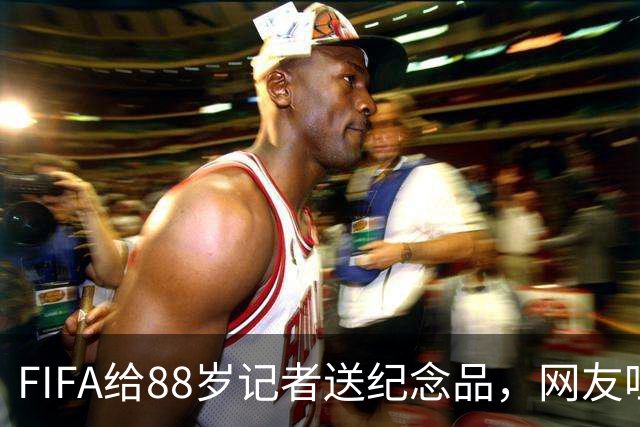 FIFA给88岁记者送纪念品，网友吐槽：当个人吧，8.99美元就能买到